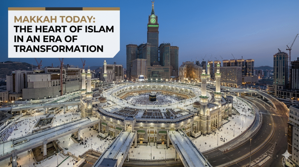 Makkah Today: The Heart of Islam in an Era of Transformation
